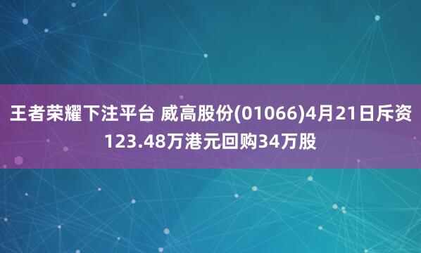 王者荣耀下注平台 威高股份(01066)4月21日斥资123.48万港元回购34万股