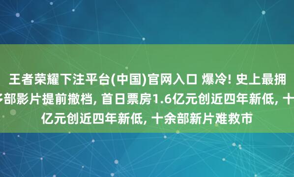 王者荣耀下注平台(中国)官网入口 爆冷! 史上最拥堵“五一档”: 多部影片提前撤档， 首日票房1.6亿元创近四年新低， 十余部新片难救市